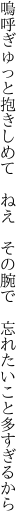 嗚呼ぎゅっと抱きしめて　ねえ　その腕で　 忘れたいこと多すぎるから