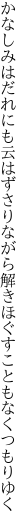 かなしみはだれにも云はずさりながら 解きほぐすこともなくつもりゆく