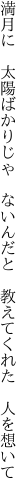 満月に　太陽ばかりじゃ　ないんだと 　教えてくれた　人を想いて