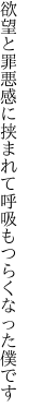 欲望と罪悪感に挟まれて 呼吸もつらくなった僕です