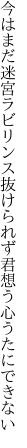 今はまだ迷宮ラビリンス抜けられず 君想う心うたにできない