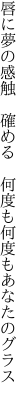 唇に夢の感触　確める　 何度も何度もあなたのグラス