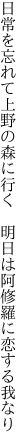 日常を忘れて上野の森に行く 　明日は阿修羅に恋する我なり