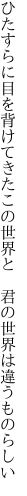 ひたすらに目を背けてきたこの世界と 　君の世界は違うものらしい