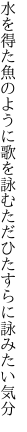 水を得た魚のように歌を詠む ただひたすらに詠みたい気分