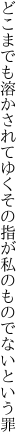 どこまでも溶かされてゆくその指が 私のものでないという罪