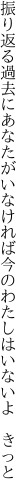 振り返る過去にあなたがいなければ 今のわたしはいないよ　きっと