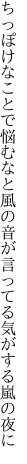 ちっぽけなことで悩むなと風の音が 言ってる気がする嵐の夜に