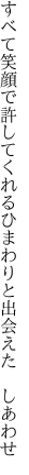 すべて笑顔で許してくれる ひまわりと出会えた　しあわせ