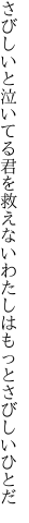 さびしいと泣いてる君を救えない わたしはもっとさびしいひとだ