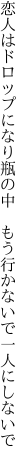 恋人はドロップになり瓶の中 　もう行かないで一人にしないで