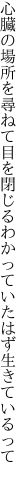 心臓の場所を尋ねて目を閉じる わかっていたはず生きているって