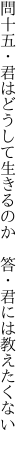 問十五・君はどうして生きるのか　 答・君には教えたくない 