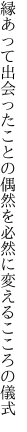 縁あって出会ったことの偶然を 必然に変えるこころの儀式