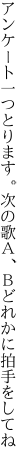 アンケート一つとります。次の歌 Ａ、Ｂどれかに拍手をしてね