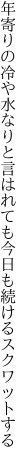 年寄りの冷や水なりと言はれても 今日も続けるスクワットする