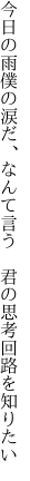 今日の雨僕の涙だ、なんて言う 　君の思考回路を知りたい