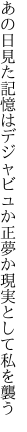 あの日見た記憶はデジャビュか正夢か 現実として私を襲う