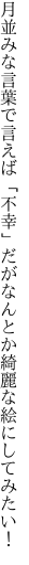 月並みな言葉で言えば「不幸」だが なんとか綺麗な絵にしてみたい！