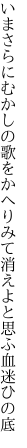 いまさらにむかしの歌をかへりみて 消えよと思ふ血迷ひの底