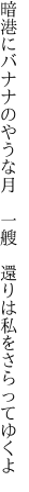 暗港にバナナのやうな月　一艘　 還りは私をさらってゆくよ