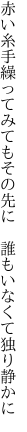 赤い糸手繰ってみてもその先に 　誰もいなくて独り静かに