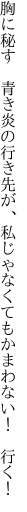 胸に秘す　青き炎の行き先が、 私じゃなくてもかまわない！　行く！