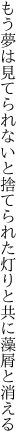 もう夢は見てられないと捨てられた 灯りと共に藻屑と消える