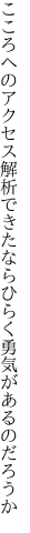 こころへのアクセス解析できたなら ひらく勇気があるのだろうか