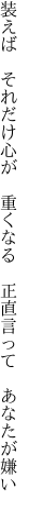 装えば　それだけ心が　重くなる 　正直言って　あなたが嫌い