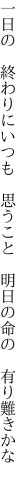 一日の　終わりにいつも　思うこと 　明日の命の　有り難きかな