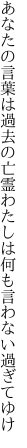 あなたの言葉は過去の亡霊わた しは何も言わない過ぎてゆけ