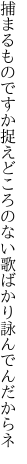 捕まるものですか捉えどころのな い歌ばかり詠んでんだからネ