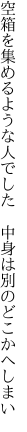 空箱を集めるような人でした 　中身は別のどこかへしまい