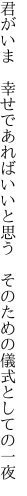 君がいま　幸せであればいいと思う 　そのための儀式としての一夜