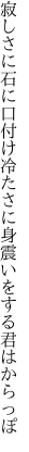 寂しさに石に口付け冷たさに 身震いをする君はからっぽ