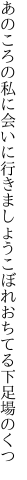 あのころの私に会いに行きましょう こぼれおちてる下足場のくつ