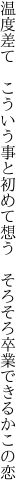 温度差て　こういう事と初めて想う 　そろそろ卒業できるかこの恋