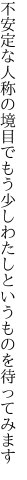 不安定な人称の境目でもう少し わたしというものを待ってみます