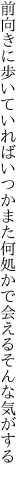 前向きに歩いていればいつかまた 何処かで会えるそんな気がする