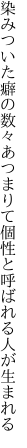 染みついた癖の数々あつまりて 個性と呼ばれる人が生まれる