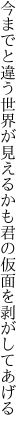 今までと違う世界が見えるかも 君の仮面を剥がしてあげる