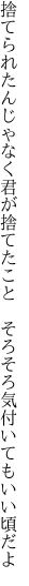 捨てられたんじゃなく君が捨てたこと 　そろそろ気付いてもいい頃だよ