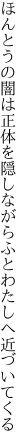 ほんとうの闇は正体を隠しながら ふとわたしへ近づいてくる