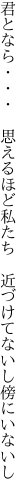 君となら・・・　思えるほど私たち 　近づけてないし傍にいないし