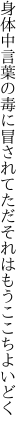 身体中言葉の毒に冒されて ただそれはもうここちよいどく