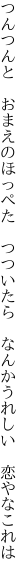 つんつんと　おまえのほっぺた　つついたら 　なんかうれしい　恋やなこれは