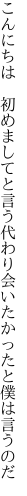 こんにちは 初めましてと言う代わり 会いたかったと僕は言うのだ