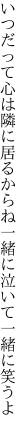 いつだって心は隣に居るからね 一緒に泣いて一緒に笑うよ