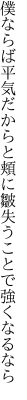 僕ならば平気だからと頬に皺 失うことで強くなるなら